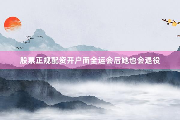 股票正规配资开户而全运会后她也会退役