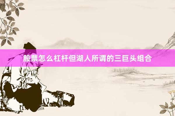 股票怎么杠杆但湖人所谓的三巨头组合