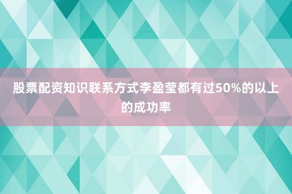 股票配资知识联系方式李盈莹都有过50%的以上的成功率