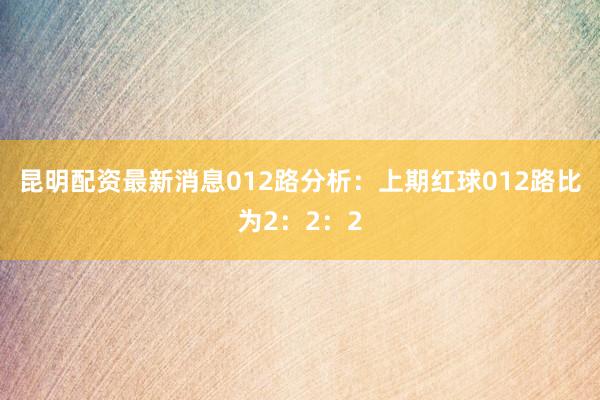 昆明配资最新消息　　012路分析：上期红球012路比为2：2：2