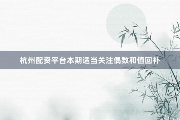 杭州配资平台本期适当关注偶数和值回补
