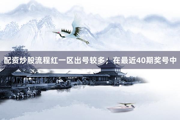 配资炒股流程红一区出号较多；　　在最近40期奖号中