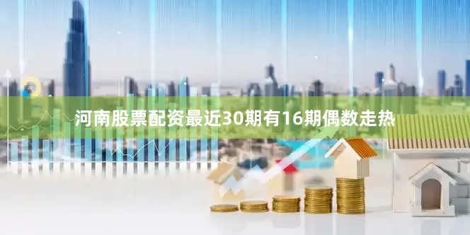 河南股票配资最近30期有16期偶数走热