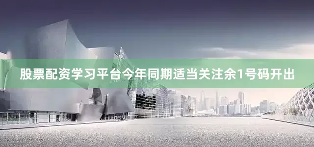 股票配资学习平台今年同期适当关注余1号码开出