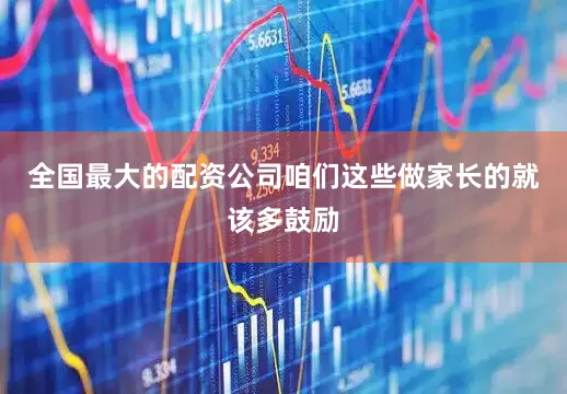 全国最大的配资公司咱们这些做家长的就该多鼓励