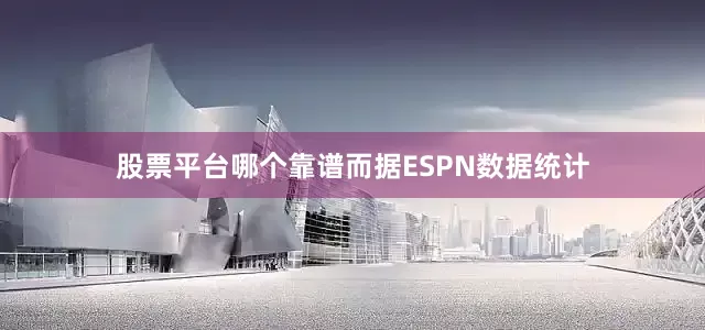 股票平台哪个靠谱而据ESPN数据统计