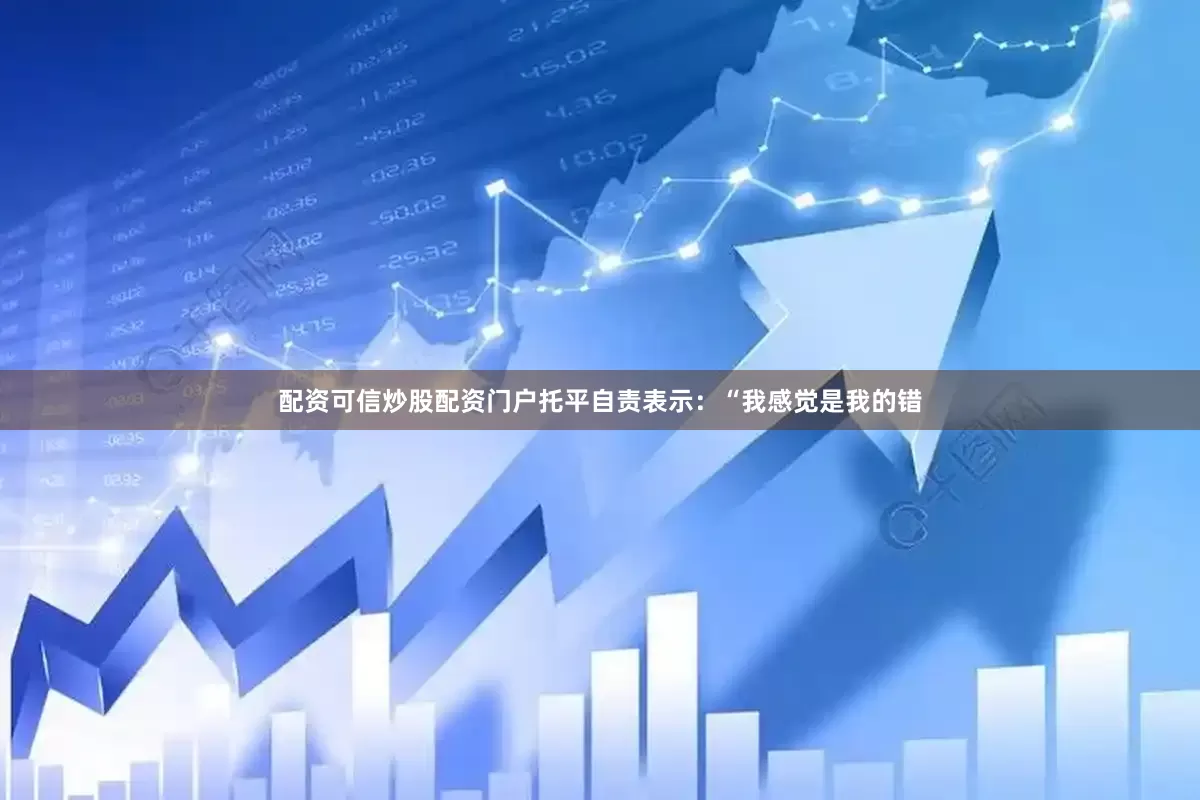 配资可信炒股配资门户托平自责表示：“我感觉是我的错