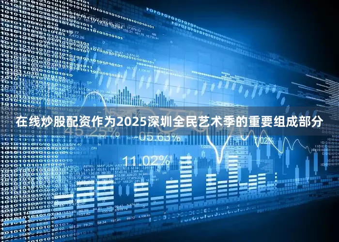 在线炒股配资作为2025深圳全民艺术季的重要组成部分