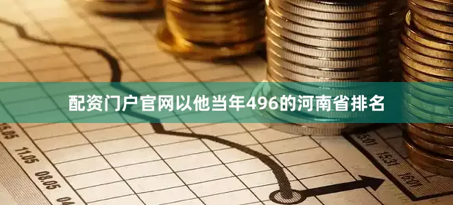 配资门户官网以他当年496的河南省排名