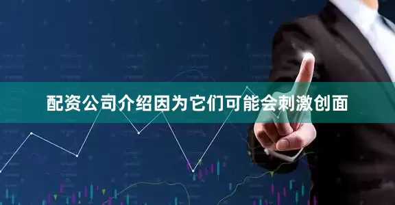 配资公司介绍因为它们可能会刺激创面