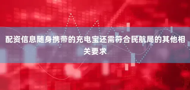 配资信息随身携带的充电宝还需符合民航局的其他相关要求