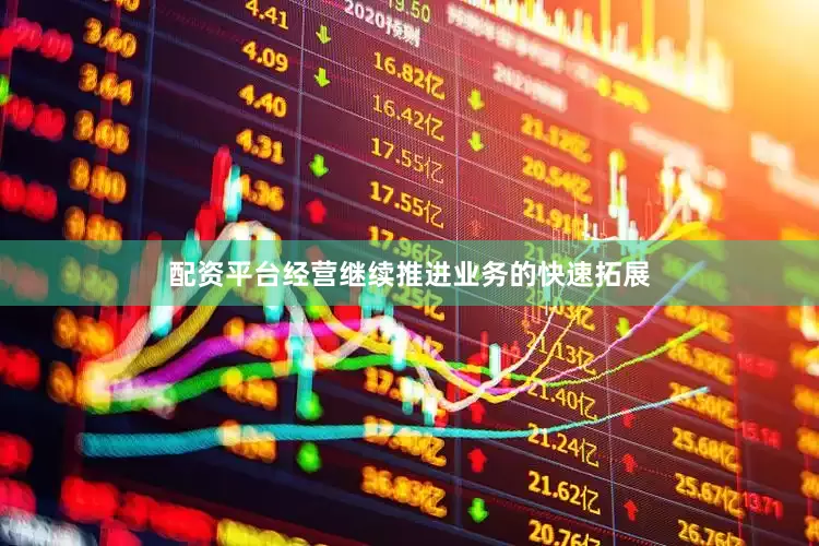 配资平台经营继续推进业务的快速拓展