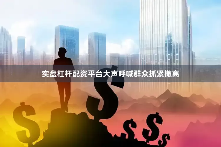 实盘杠杆配资平台大声呼喊群众抓紧撤离