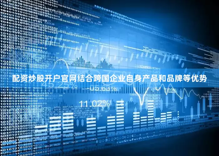 配资炒股开户官网结合跨国企业自身产品和品牌等优势