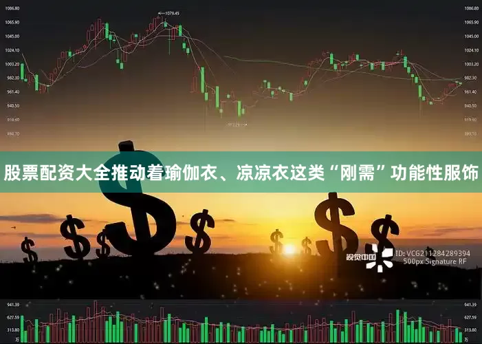 股票配资大全推动着瑜伽衣、凉凉衣这类“刚需”功能性服饰
