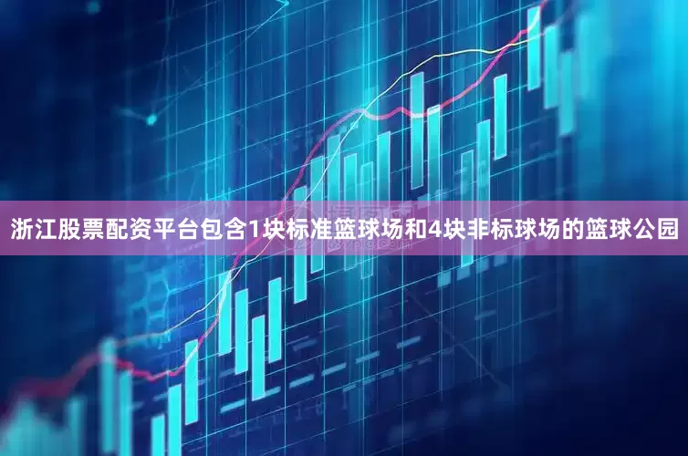 浙江股票配资平台包含1块标准篮球场和4块非标球场的篮球公园