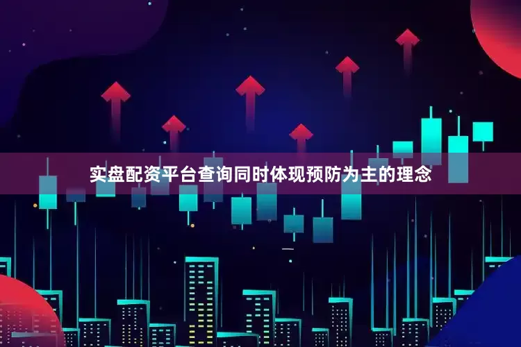 实盘配资平台查询同时体现预防为主的理念