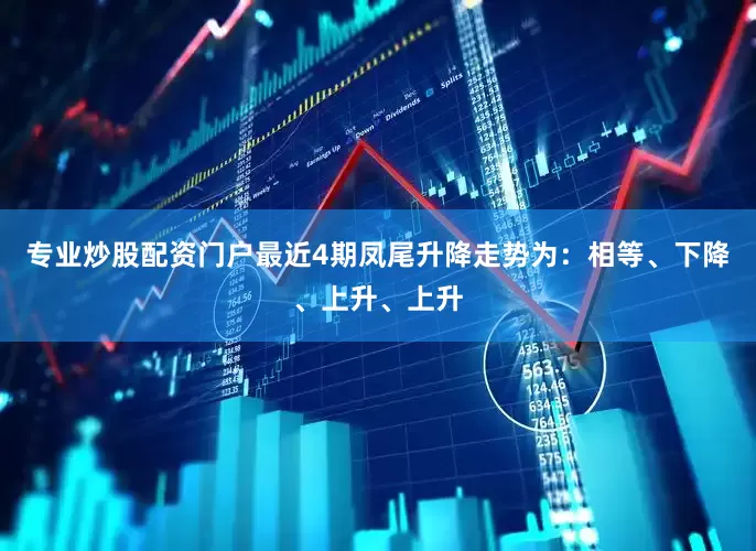 专业炒股配资门户最近4期凤尾升降走势为：相等、下降、上升、上升