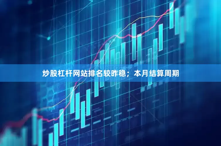 炒股杠杆网站排名较昨稳；本月结算周期