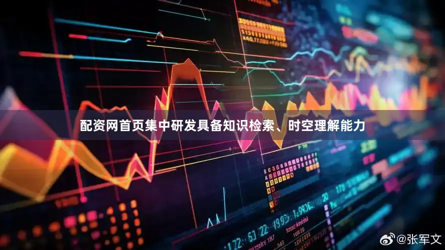 配资网首页集中研发具备知识检索、时空理解能力