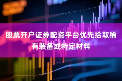 股票开户证券配资平台优先拾取稀有装备或特定材料