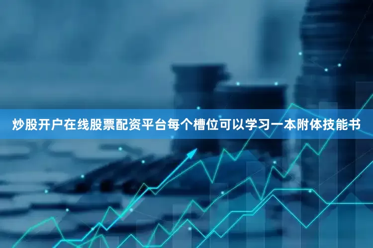 炒股开户在线股票配资平台每个槽位可以学习一本附体技能书