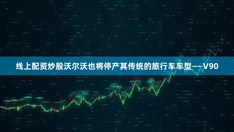 线上配资炒股沃尔沃也将停产其传统的旅行车车型——V90