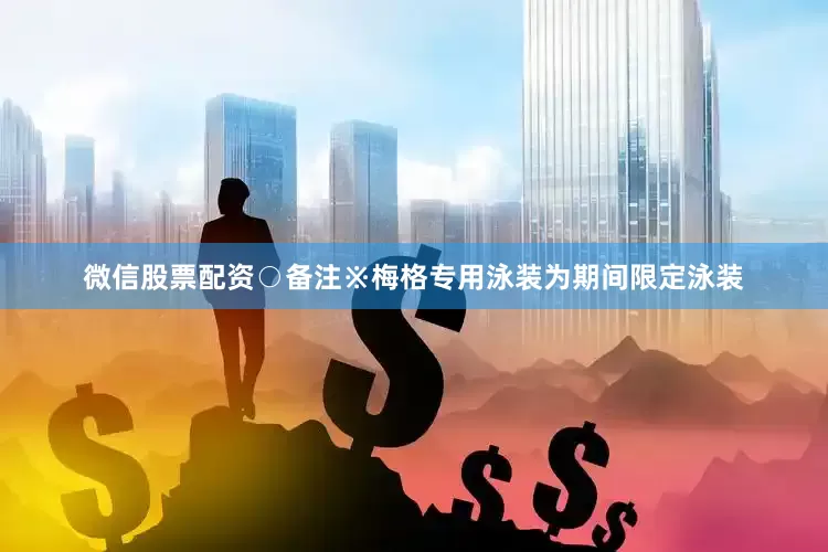 微信股票配资○备注※梅格专用泳装为期间限定泳装