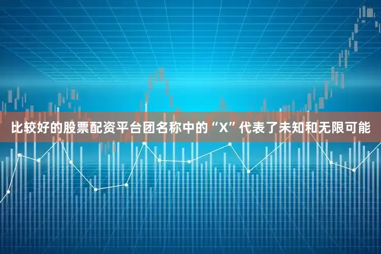 比较好的股票配资平台团名称中的“X”代表了未知和无限可能
