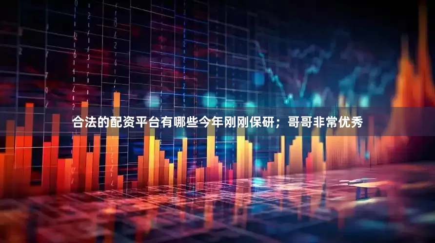 合法的配资平台有哪些今年刚刚保研；哥哥非常优秀