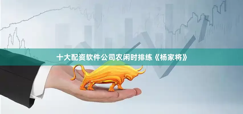 十大配资软件公司农闲时排练《杨家将》