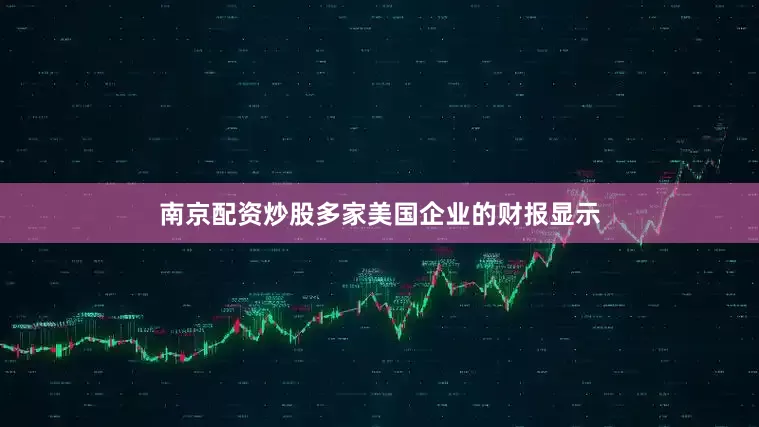南京配资炒股多家美国企业的财报显示