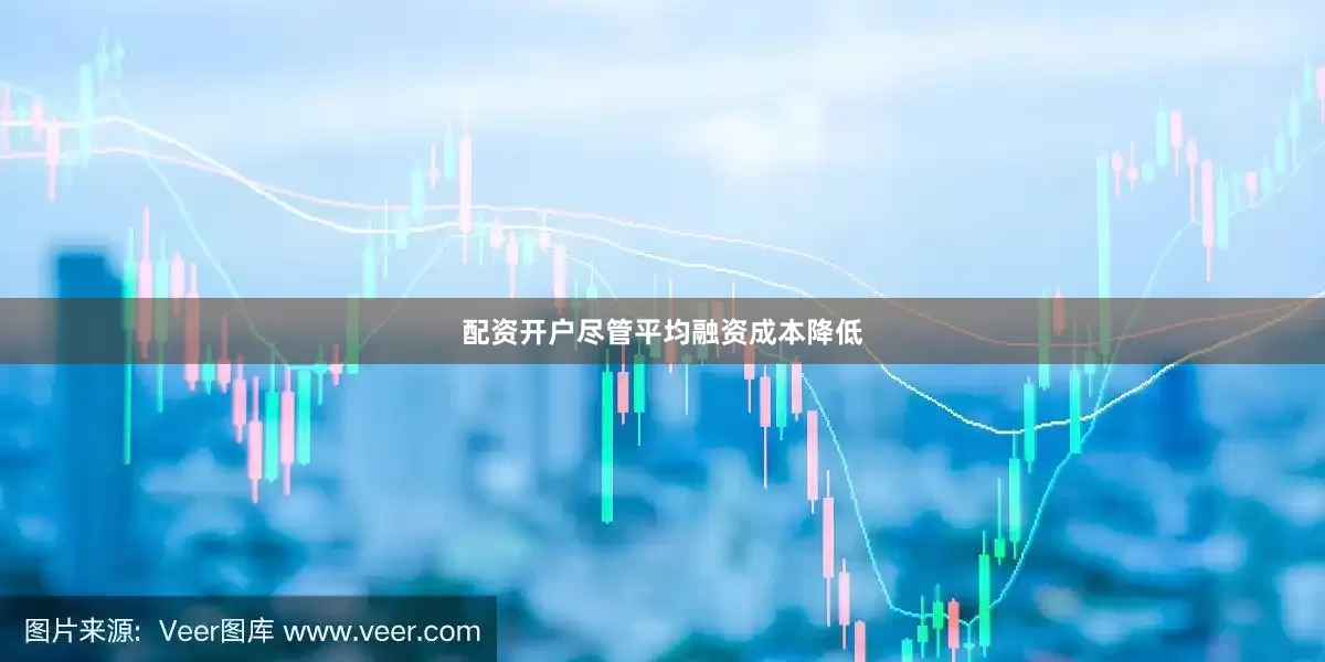 配资开户尽管平均融资成本降低