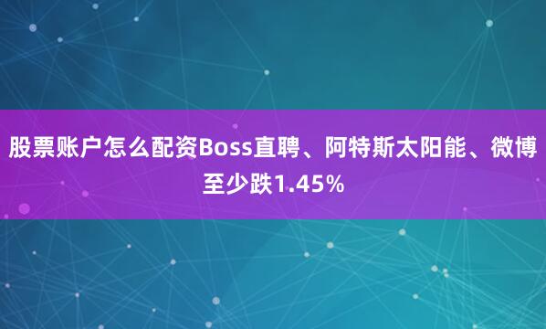 股票账户怎么配资Boss直聘、阿特斯太阳能、微博至少跌1.45%