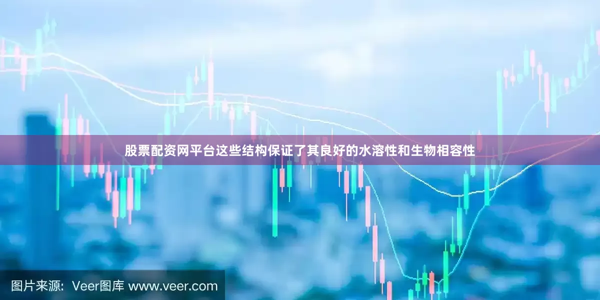 股票配资网平台这些结构保证了其良好的水溶性和生物相容性