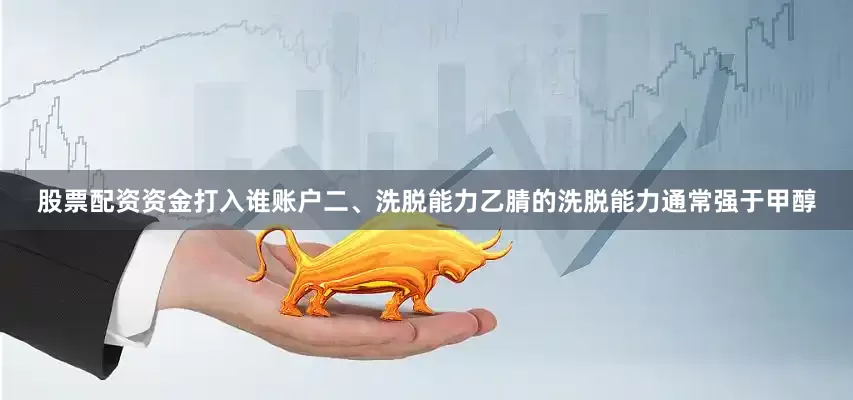 股票配资资金打入谁账户二、洗脱能力乙腈的洗脱能力通常强于甲醇