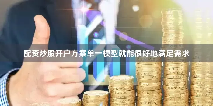 配资炒股开户方案单一模型就能很好地满足需求
