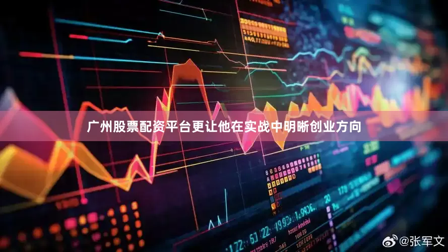 广州股票配资平台更让他在实战中明晰创业方向