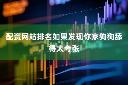 配资网站排名如果发现你家狗狗舔得太夸张