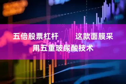 五倍股票杠杆        这款面膜采用五重玻尿酸技术