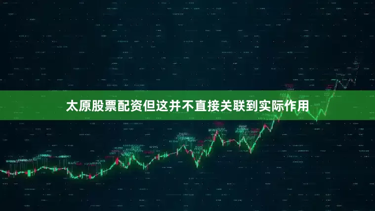 太原股票配资但这并不直接关联到实际作用