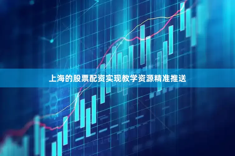 上海的股票配资实现教学资源精准推送