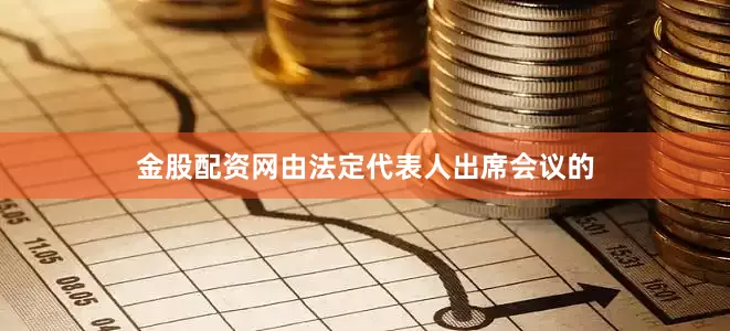 金股配资网由法定代表人出席会议的
