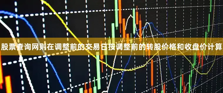 股票查询网则在调整前的交易日按调整前的转股价格和收盘价计算