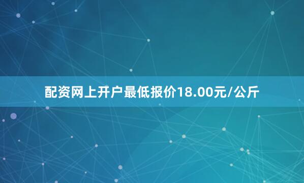 配资网上开户最低报价18.00元/公斤